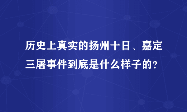 历史上真实的扬州十日、嘉定三屠事件到底是什么样子的？