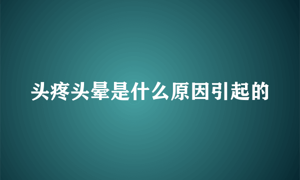 头疼头晕是什么原因引起的