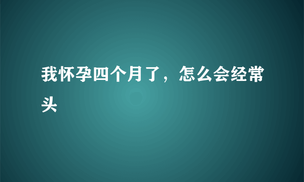 我怀孕四个月了，怎么会经常头