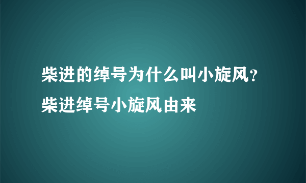 柴进的绰号为什么叫小旋风？柴进绰号小旋风由来