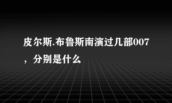 皮尔斯.布鲁斯南演过几部007，分别是什么