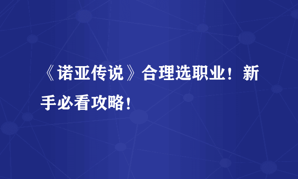 《诺亚传说》合理选职业！新手必看攻略！