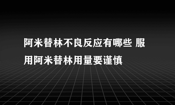 阿米替林不良反应有哪些 服用阿米替林用量要谨慎