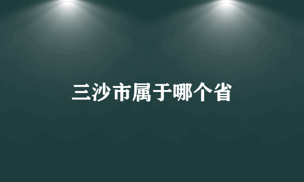 三沙市属于哪个省