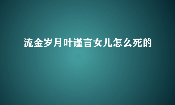 流金岁月叶谨言女儿怎么死的