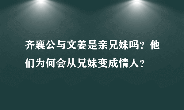 齐襄公与文姜是亲兄妹吗？他们为何会从兄妹变成情人？