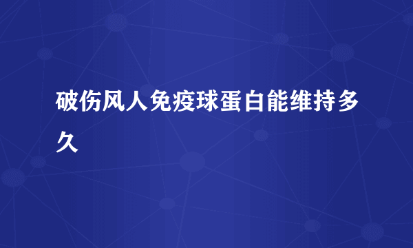 破伤风人免疫球蛋白能维持多久