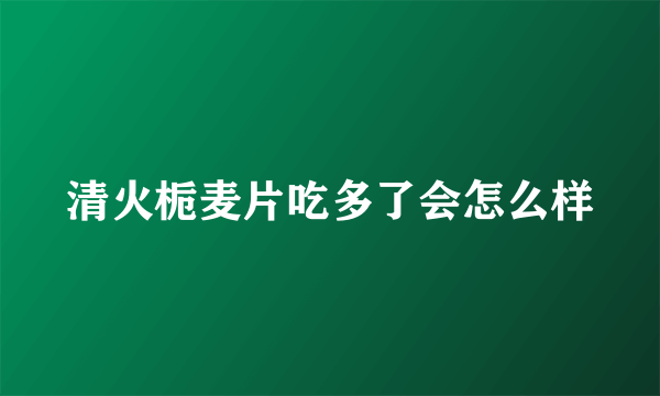 清火栀麦片吃多了会怎么样