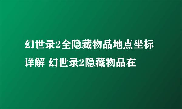 幻世录2全隐藏物品地点坐标详解 幻世录2隐藏物品在