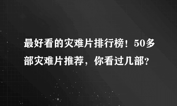 最好看的灾难片排行榜！50多部灾难片推荐，你看过几部？