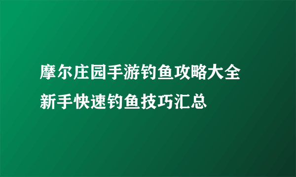 摩尔庄园手游钓鱼攻略大全 新手快速钓鱼技巧汇总