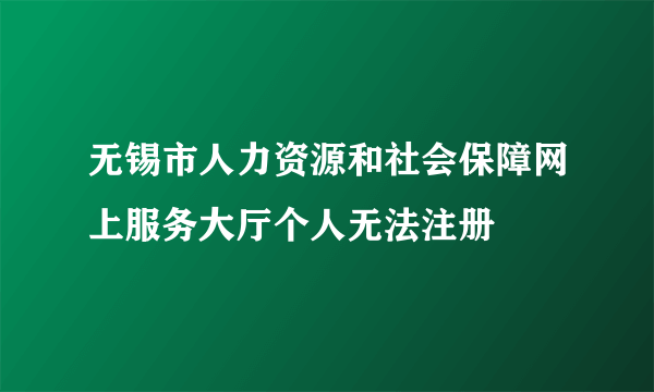 无锡市人力资源和社会保障网上服务大厅个人无法注册