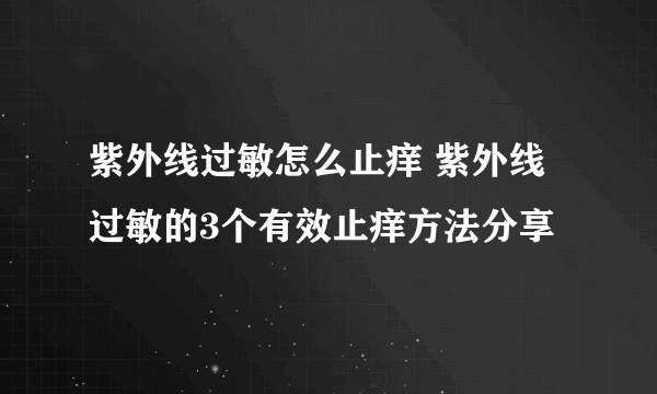 紫外线过敏怎么止痒 紫外线过敏的3个有效止痒方法分享