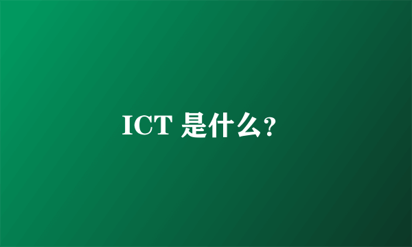 ICT 是什么？