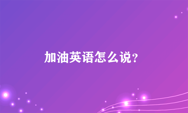 加油英语怎么说？