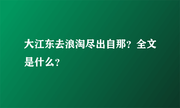 大江东去浪淘尽出自那？全文是什么？