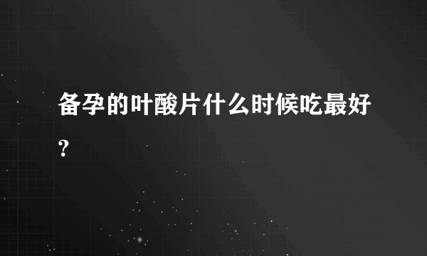 备孕的叶酸片什么时候吃最好？