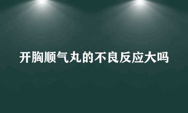 开胸顺气丸的不良反应大吗