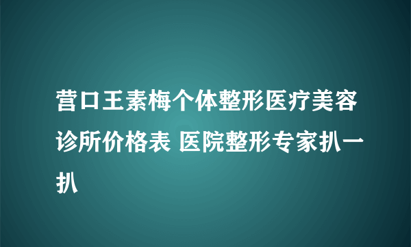 营口王素梅个体整形医疗美容诊所价格表 医院整形专家扒一扒