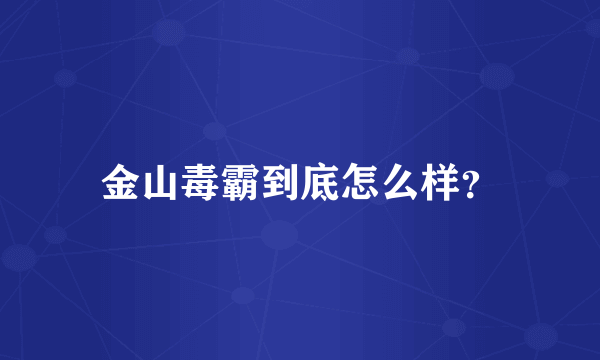 金山毒霸到底怎么样？