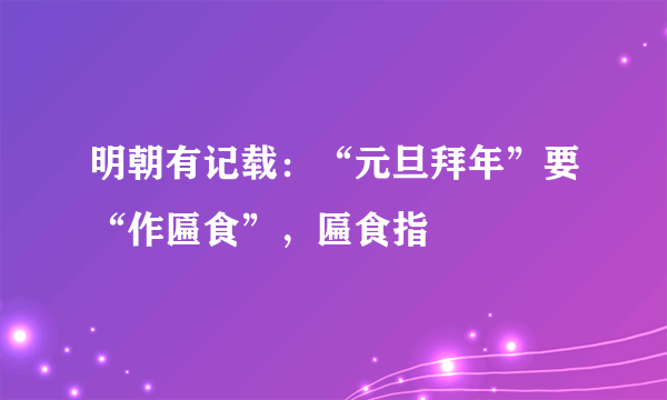 明朝有记载：“元旦拜年”要“作匾食”，匾食指