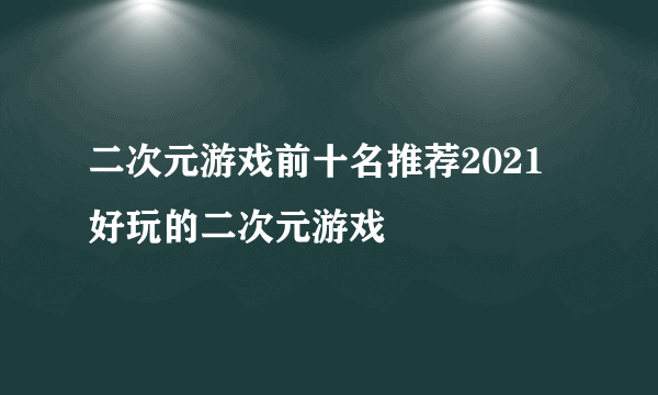 二次元游戏前十名推荐2021 好玩的二次元游戏