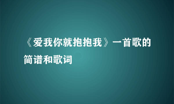 《爱我你就抱抱我》一首歌的简谱和歌词