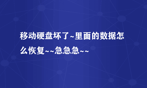 移动硬盘坏了~里面的数据怎么恢复~~急急急~~