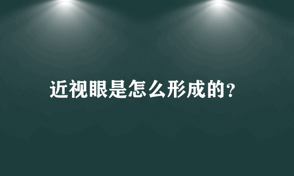 近视眼是怎么形成的？