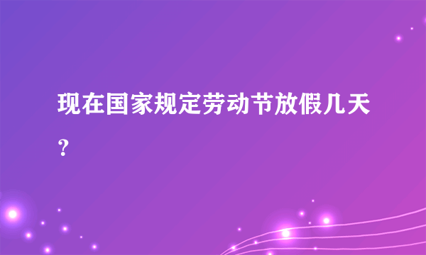 现在国家规定劳动节放假几天？