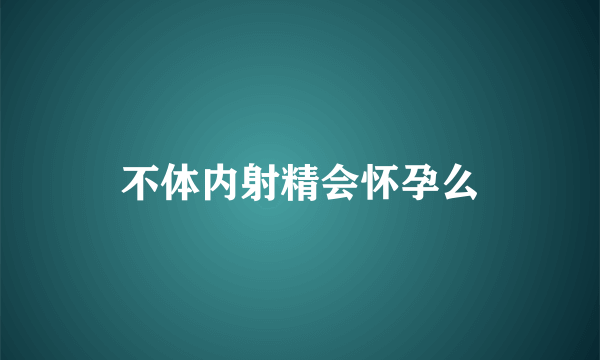 不体内射精会怀孕么