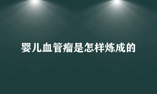 婴儿血管瘤是怎样炼成的