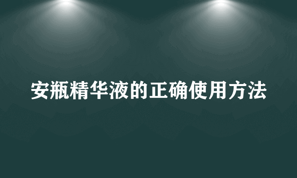 安瓶精华液的正确使用方法