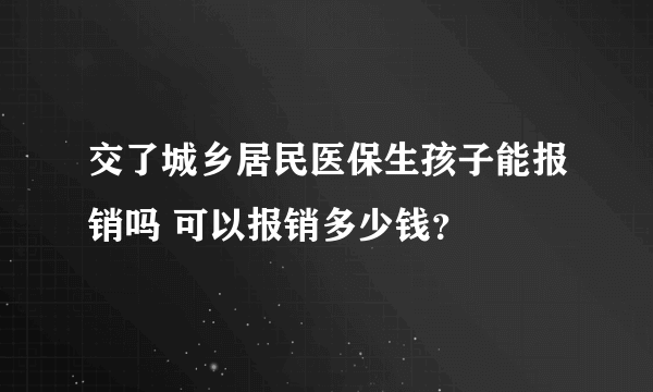 交了城乡居民医保生孩子能报销吗 可以报销多少钱？