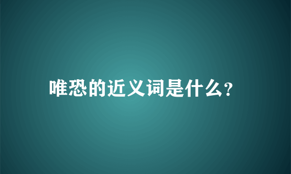 唯恐的近义词是什么？