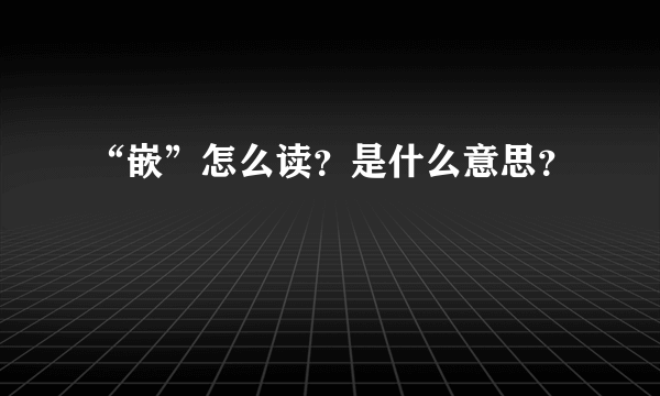 “嵌”怎么读？是什么意思？