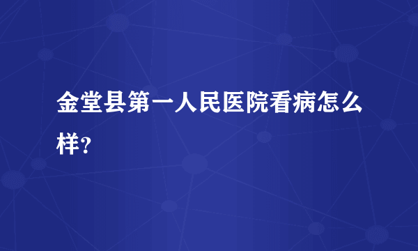 金堂县第一人民医院看病怎么样？