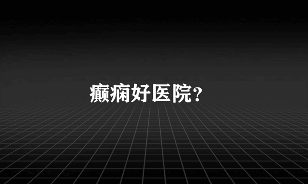 癫痫好医院？ 