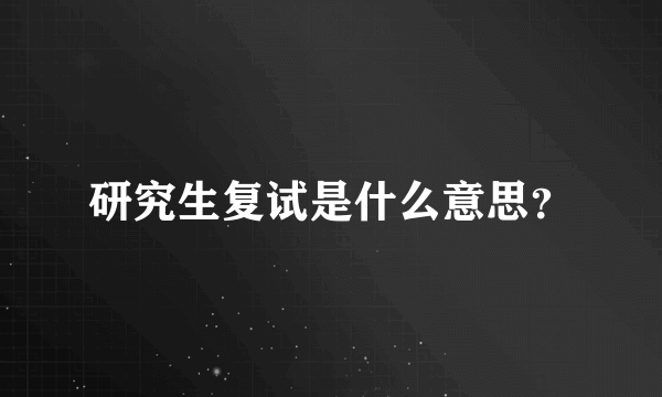 研究生复试是什么意思？