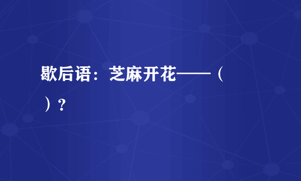 歇后语：芝麻开花——（      ）？