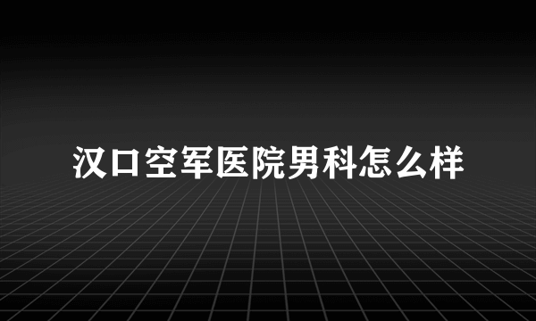 汉口空军医院男科怎么样