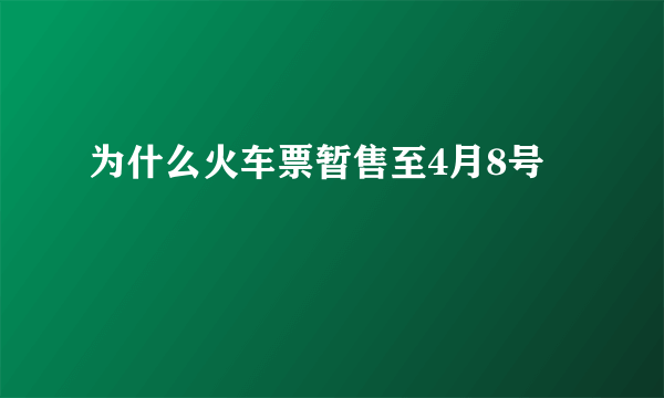 为什么火车票暂售至4月8号