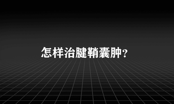 怎样治腱鞘囊肿？