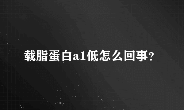 载脂蛋白a1低怎么回事？