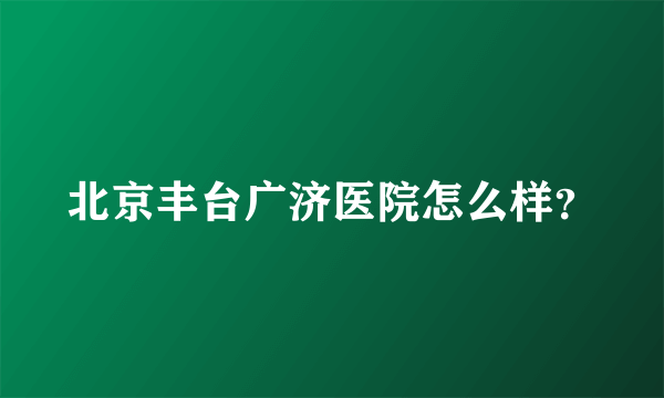 北京丰台广济医院怎么样？