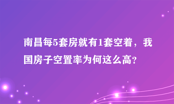 南昌每5套房就有1套空着，我国房子空置率为何这么高？