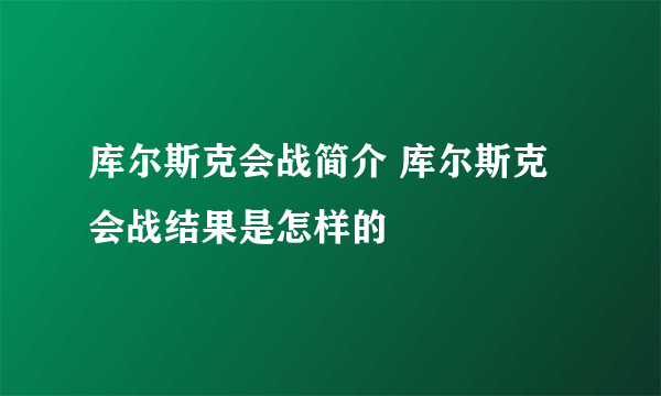 库尔斯克会战简介 库尔斯克会战结果是怎样的