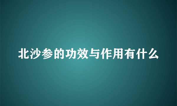 北沙参的功效与作用有什么