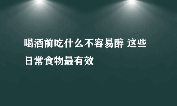 喝酒前吃什么不容易醉 这些日常食物最有效