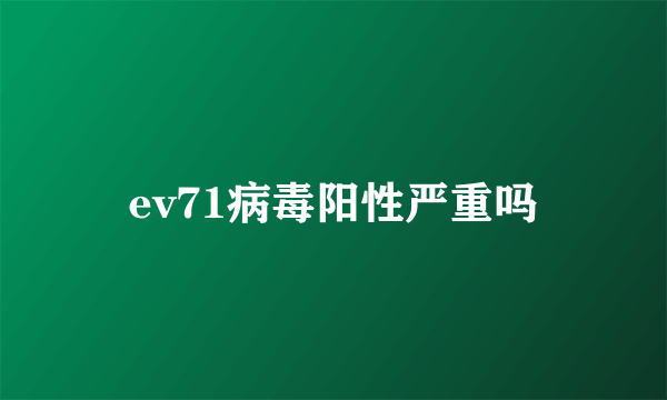 ev71病毒阳性严重吗